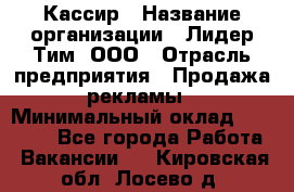 Кассир › Название организации ­ Лидер Тим, ООО › Отрасль предприятия ­ Продажа рекламы › Минимальный оклад ­ 20 000 - Все города Работа » Вакансии   . Кировская обл.,Лосево д.